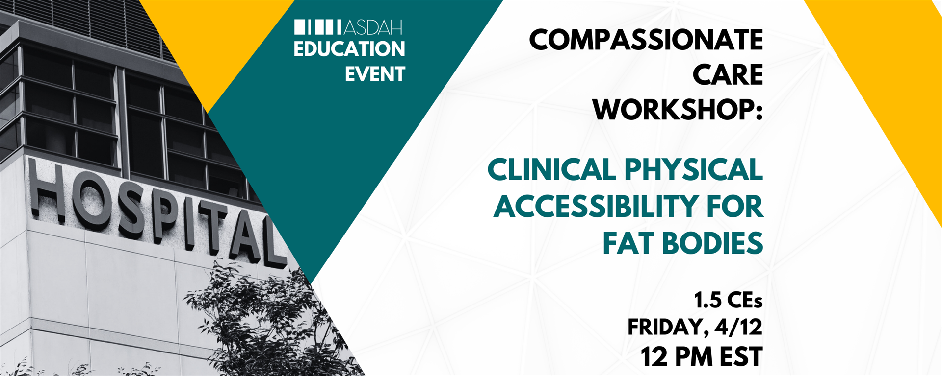 Graphic with black and white picture of Hospital signage and windows on the left hand side. White background with yellow and teal elements, black and teal text. Text reads: Education event. Compassionate Care Workshop: Clinical Physical Accessibility for Fat Bodies 1.5 CEs Friday, 4/12 pm EST